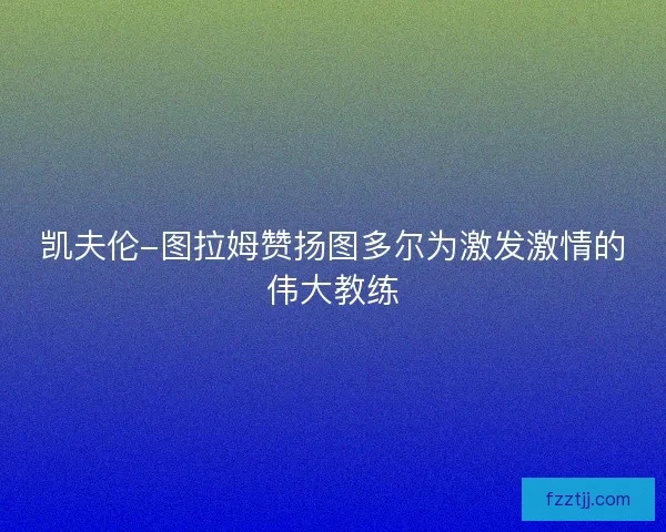 凯夫伦-图拉姆赞扬图多尔为激发激情的伟大教练