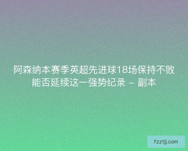 阿森纳本赛季英超先进球18场保持不败能否延续这一强势纪录 - 副本