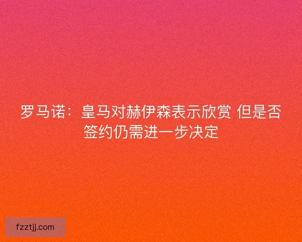 罗马诺：皇马对赫伊森表示欣赏 但是否签约仍需进一步决定