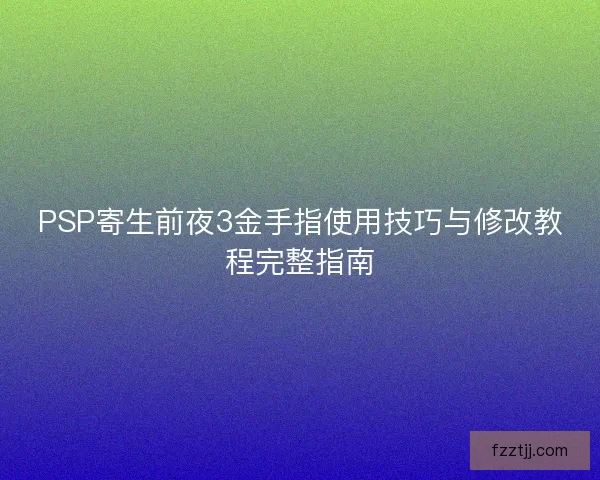 PSP寄生前夜3金手指使用技巧与修改教程完整指南
