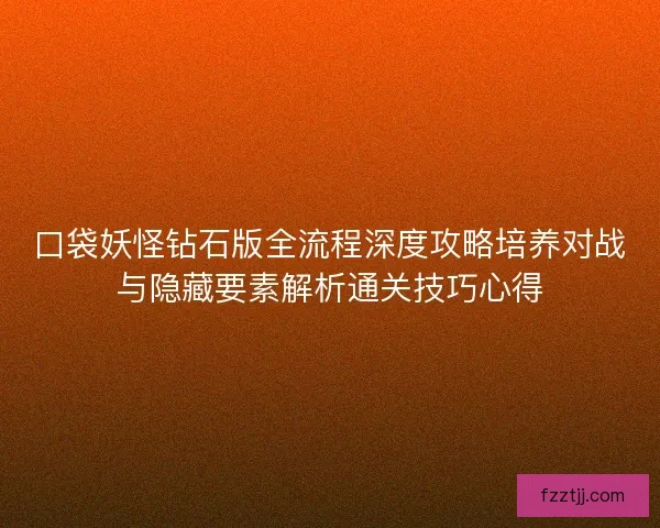 口袋妖怪钻石版全流程深度攻略培养对战与隐藏要素解析通关技巧心得