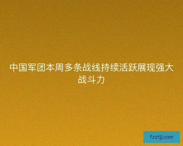 中国军团本周多条战线持续活跃展现强大战斗力