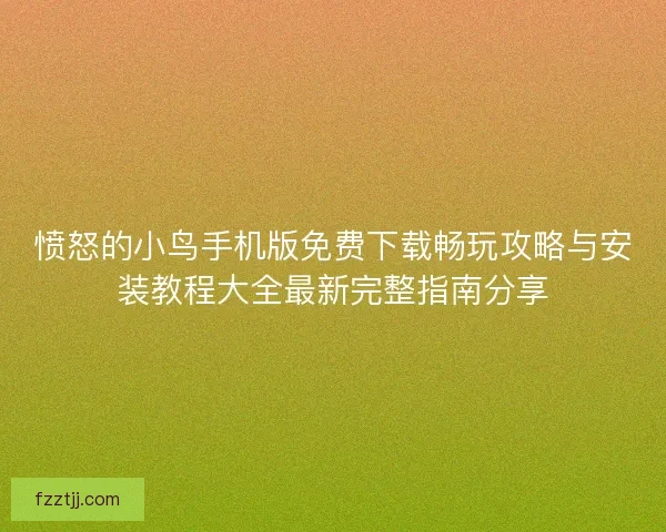愤怒的小鸟手机版免费下载畅玩攻略与安装教程大全最新完整指南分享
