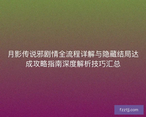 月影传说邪剧情全流程详解与隐藏结局达成攻略指南深度解析技巧汇总
